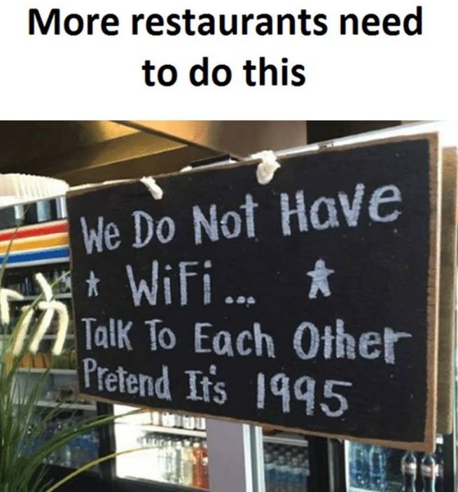 More restaurants need to do this we do not have wifi talk to each other pretend