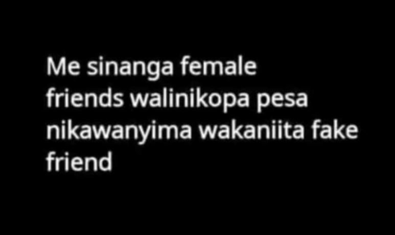 Me sinanga female friends walinikopa pesa nikawanyima wakaniita fake friend