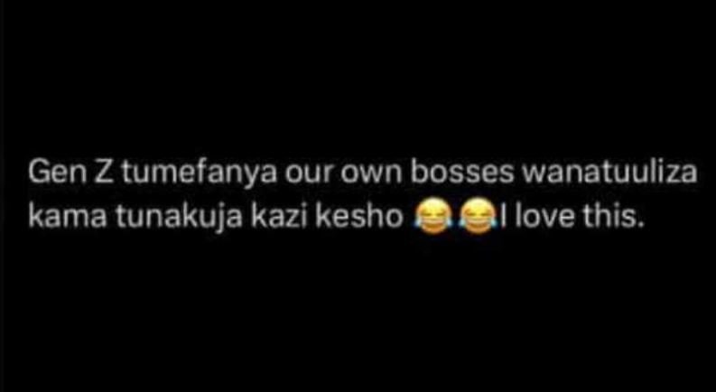 Gen z tumefanya our own bosses wanatuuliza kama tunakuja kazi kesho love this.