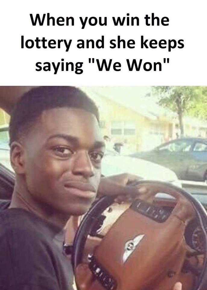 When you win the lottery and she keeps saying we won