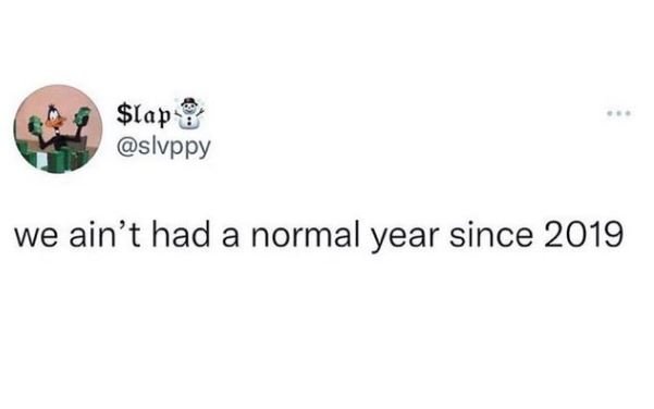 Slap slvppy we ain't had a normal year since