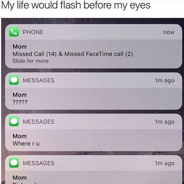 My life would flash before my eyes phone now mom missed call 14 missed facetime
