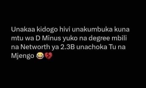 Unakaa kidogo hivi unakumbuka kuna mtu wa d minus yuko na degree mbili na networ