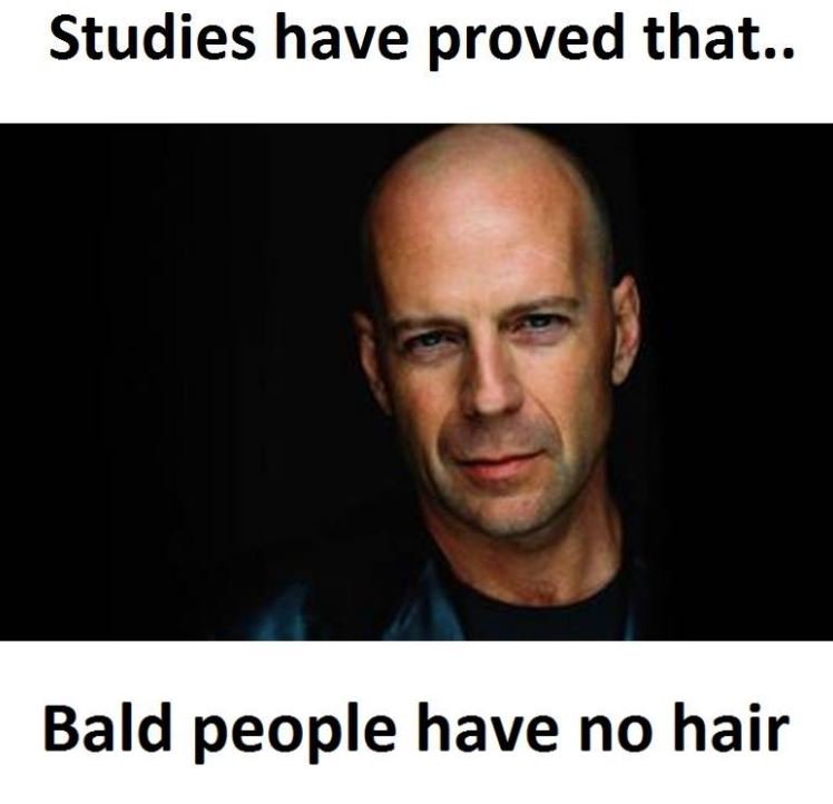 Studies have proved that.. bald people have no hair