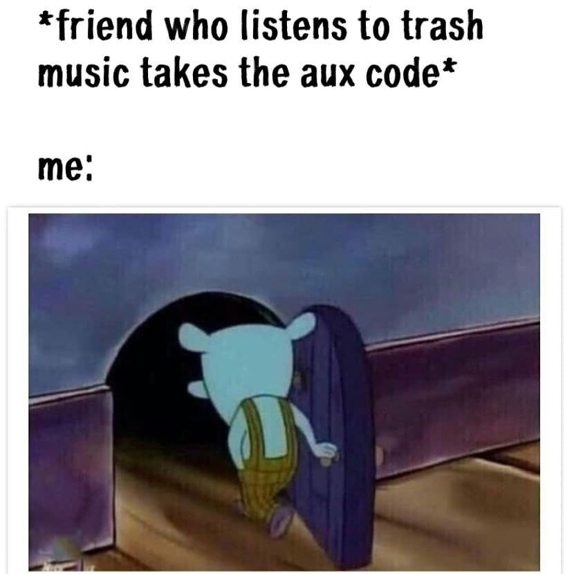 Friend who listens to trash music takes the aux code me