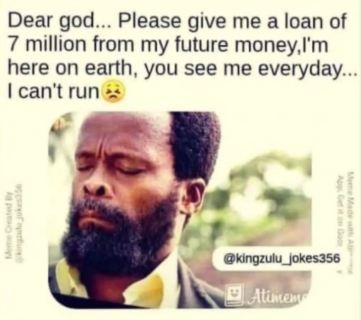 Dear god. please give me a loan of 7 million from my future money,l'm here on ea