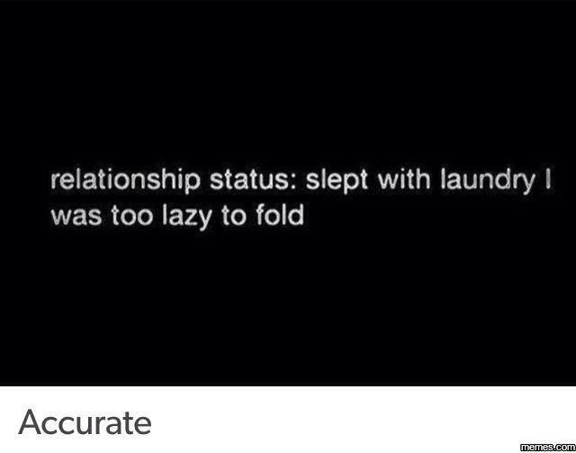 Relationship status slept with laundry ! was too lazy to fold accurate memeacom