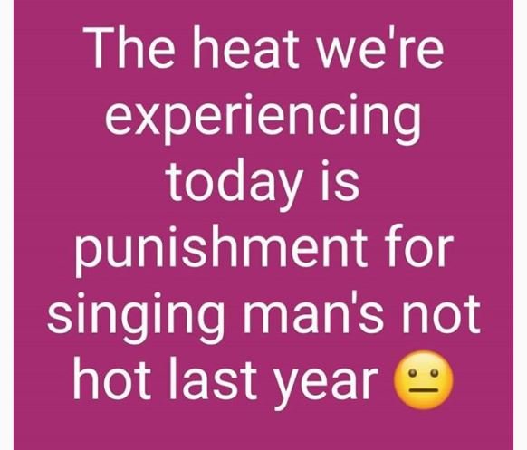 The heat we're experiencing today is punishment for singing man's not hot last y