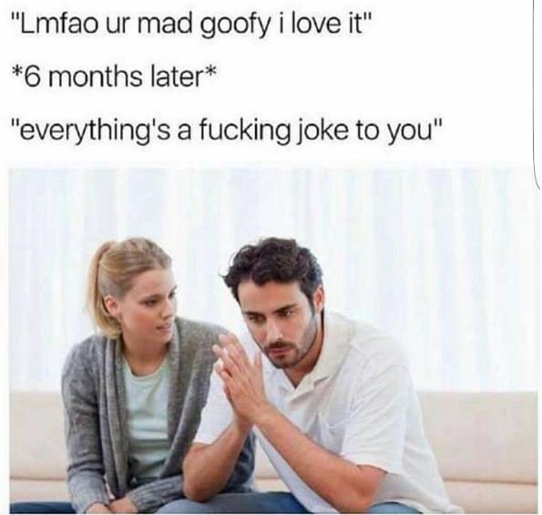 Lmfao ur mad goofy i love it 6 months later everything's a fucking joke to you