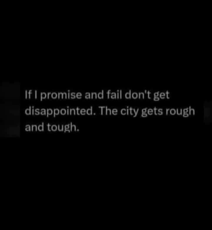 If promise and fail don't get disappointed. the city gets rough and tough.