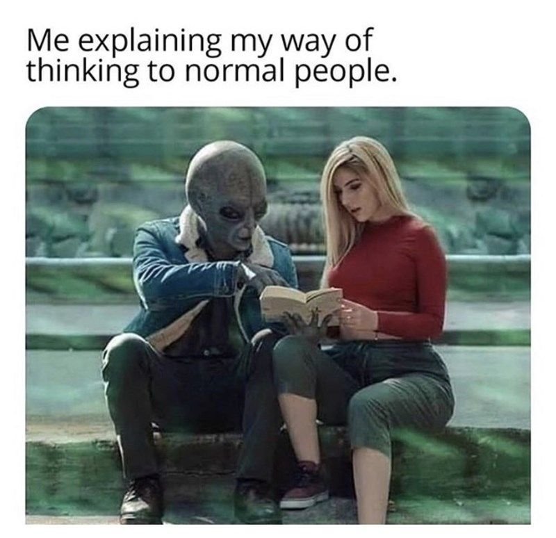 Me explaining my way of thinking to normal people.