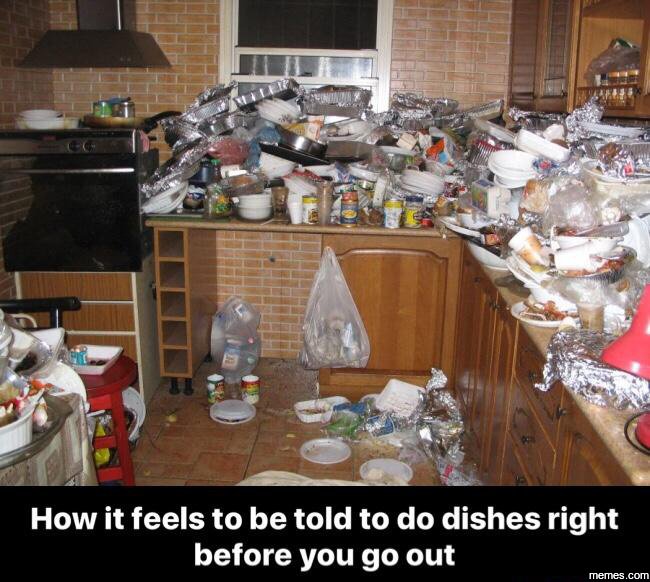 How it feels to be told to do dishes right before you go out memes com