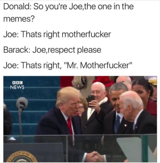 Donald so you're joe the one in the memes? joe thats right motherfucker barack j