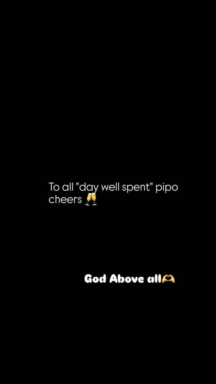 To all day well spent pipo cheers god above all