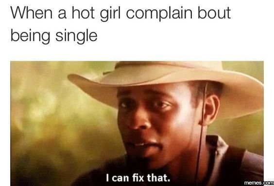 When a hot girl complain bout being single I can fix that. memes.com