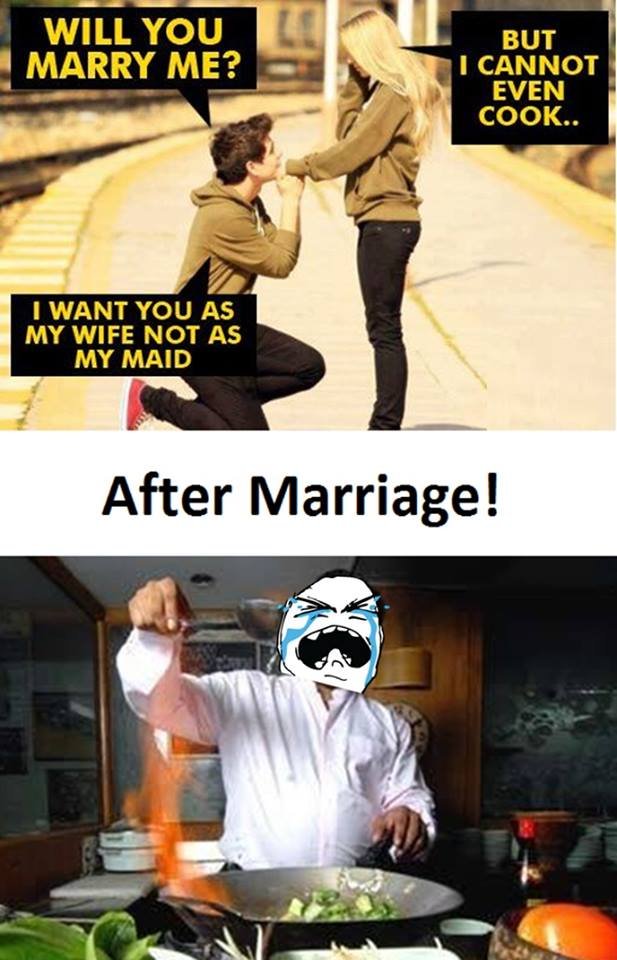 Will you marry me? but cannot even cook. want you as my wife not as my maid afte