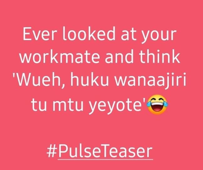 Ever looked at your workmate and think 'wueh, huku wanaajiri tu mtu yeyote' puls