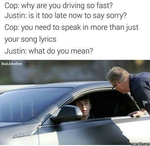 Cop why are you driving so fast? justin is it too late now to say sorry? cop you