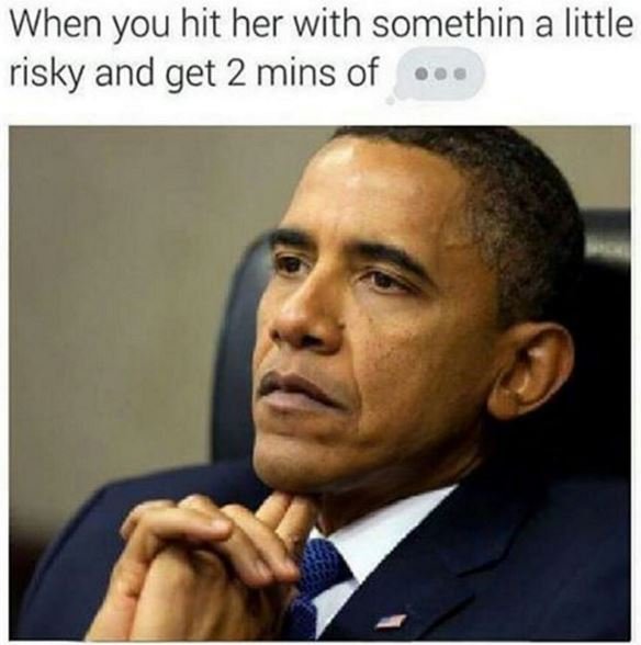 When you hit her with somethin a little risky and get 2 mins of