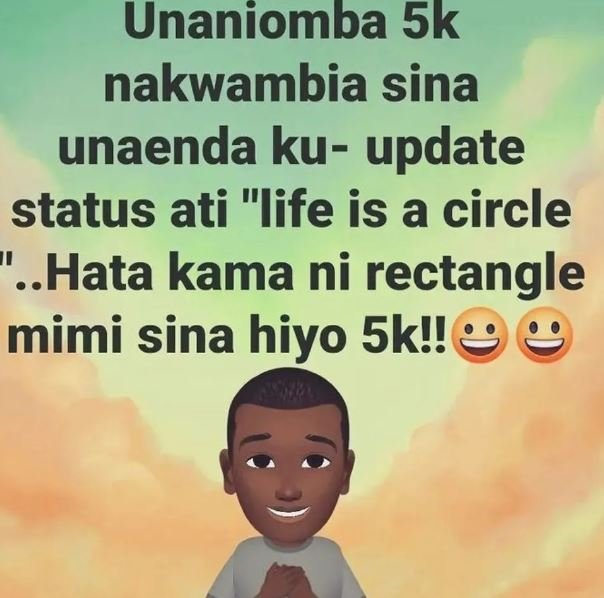 Unaniomba 5k nakwambia sina unaenda ku update status ati life is a circle hata k
