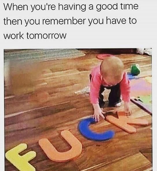 When you're having a good tıme then you remember you have to work tomorrow quc