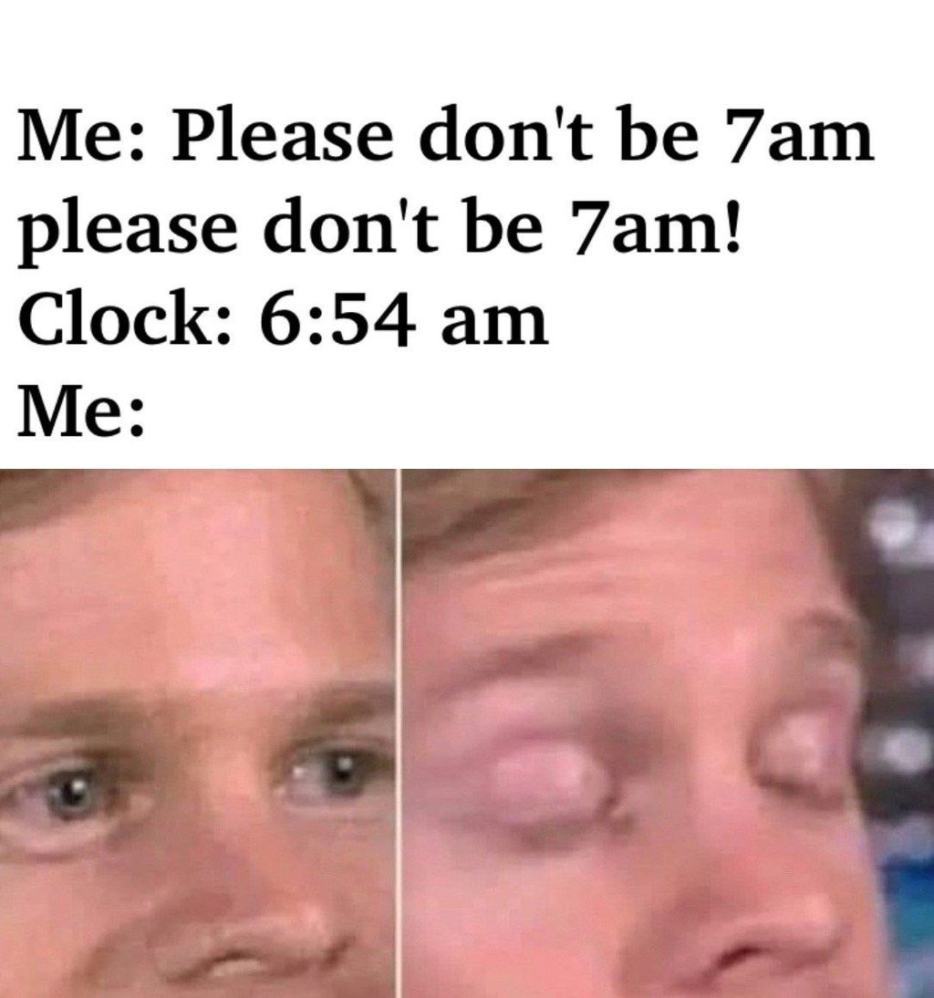 Me please don't be 7am please don't be 7am! clock 6.54 am me