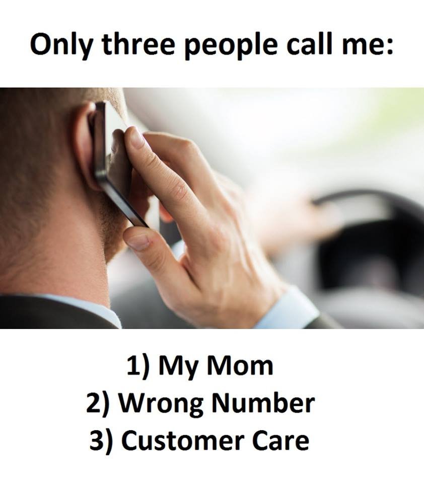 Only three people call me 1 my mom 2 wrong number 3 customer care