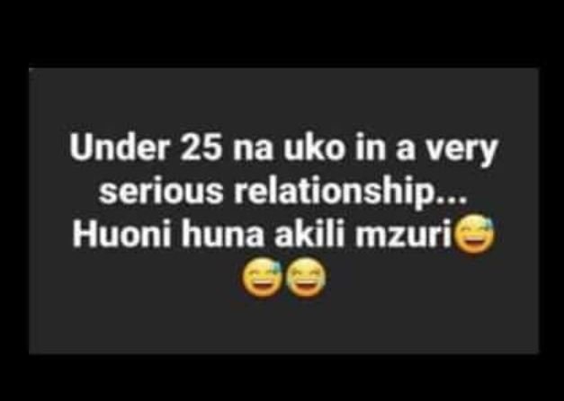 Under 25 na uko in a very serious relationship . huoni huna akili mzuri