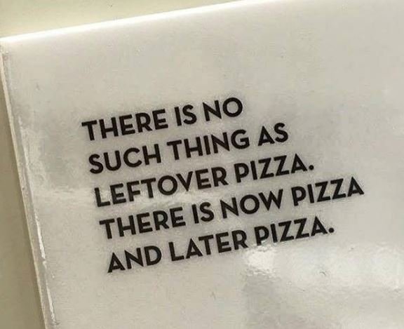 There is no thing as such pizza. leftover now pizza there is later pizza. and