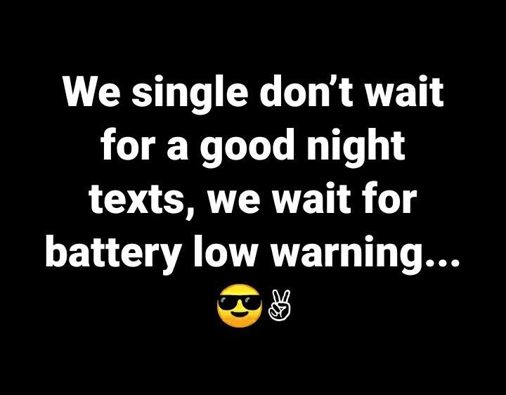 We single don't wait for a good night texts, we wait for battery low warning