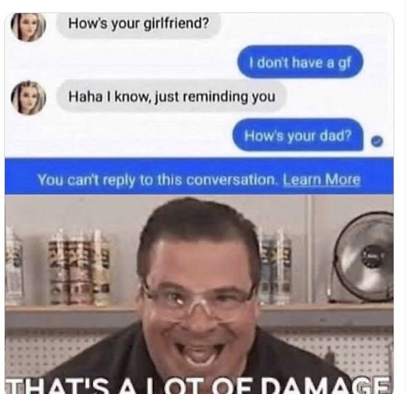 Hows your glrlfriend? dont have gf haha know just reminding you hows your dad? y