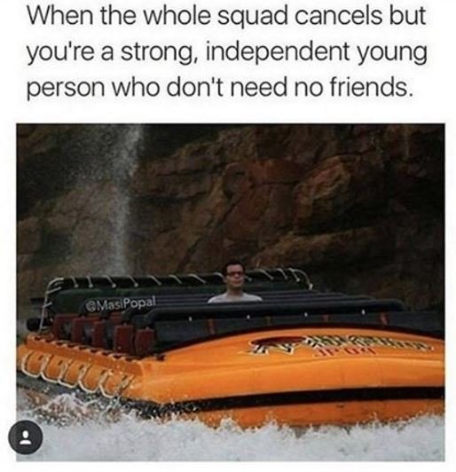 When the whole squad cancels but you're a strong, independent young person who d