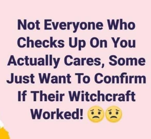 Not everyone who checks up on you actually cares, some just want to confirm if t