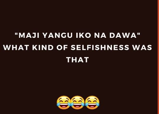Maji yangu iko na dawa what kind of selfishness was that