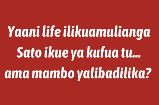 Yaani life ilikuamulianga Sato ikue ya kufua tu_ ama mambo yalibadilika?
