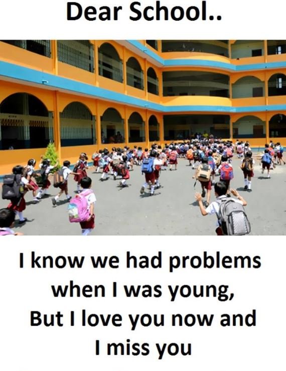 Dear school._ know we had problems when was young, but love you now and miss you