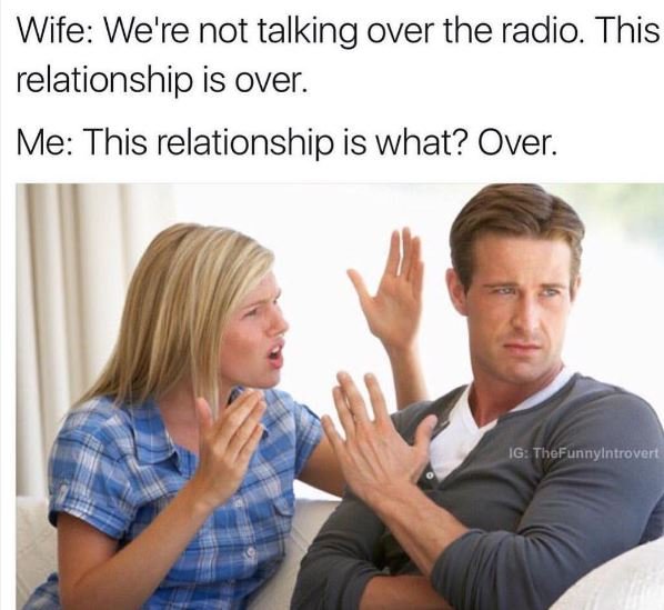 Wife we're not talking over the radio. this relationship is over. me this relati