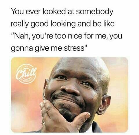 You ever looked at somebody really good looking and be like nah you're too nice