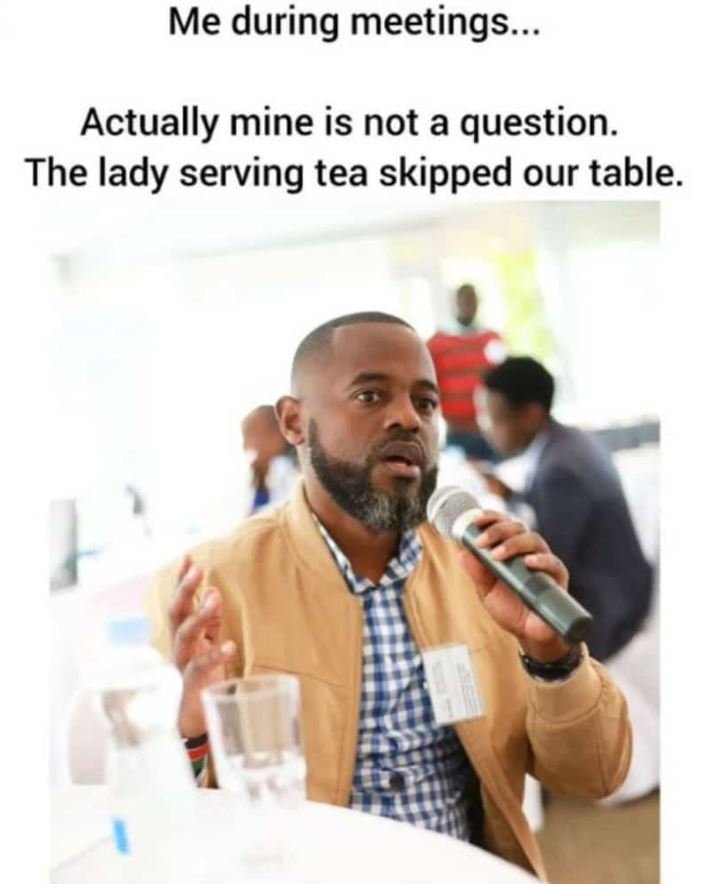 Me during meetings actually mine is not a question the lady serving tea skipped