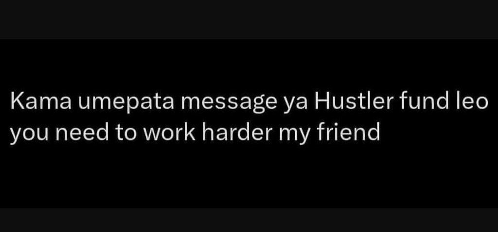 Kama umepata message ya hustler fund leo you need to work harder my friend