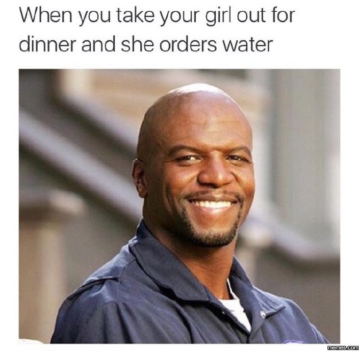 When you take your girl out for dinner and she orders water memesucom