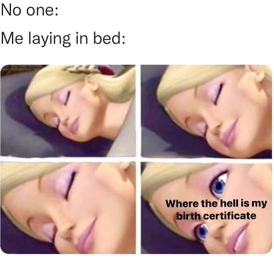 No one me laying in bed where the hell is my birth certificate