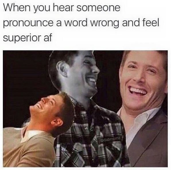 When you hear someone pronounce a word wrong and feel superior af datmoms