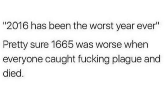 Has been the worst year ever pretty sure was worse when everyone caught fucking