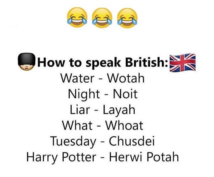 How to speak british water wotah night noit liar layah what whoat tuesday chusde