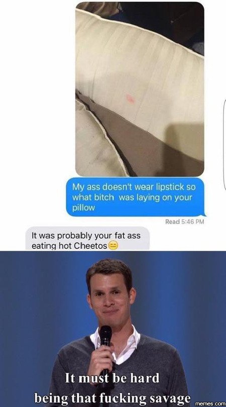 My ass doesn't wear lipstick so what bitch was laying on your pillow reaui 546 p