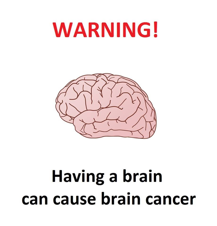 Warning! having a brain can cause brain cancer