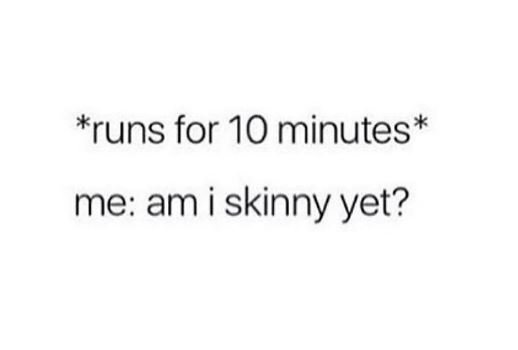 Runs for 10 minutes me am i skinny yet?