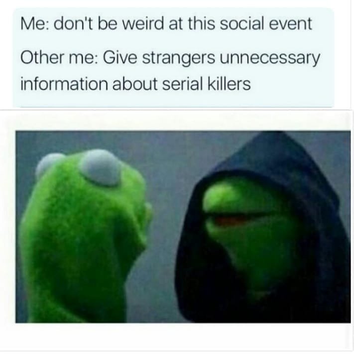 Me don't be weird at this social event other me give strangers unnecessary infor