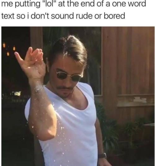 Me putting iol at the end of a one word text so i don't sound rude or bored